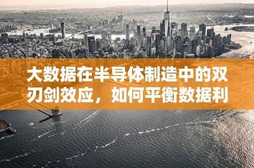 大数据在半导体制造中的双刃剑效应，如何平衡数据利用与隐私保护？