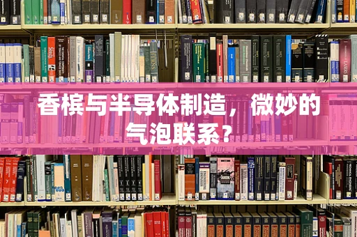 香槟与半导体制造，微妙的气泡联系？