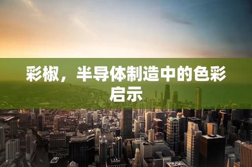 彩椒，半导体制造中的色彩启示
