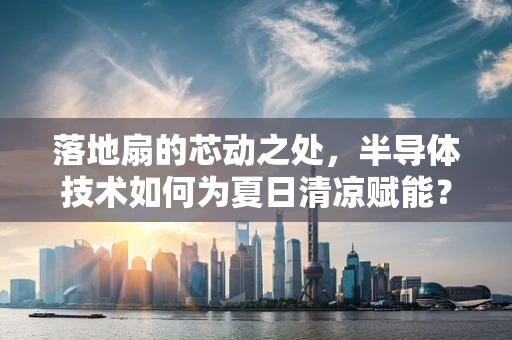 落地扇的芯动之处，半导体技术如何为夏日清凉赋能？