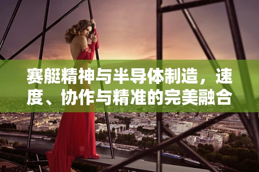 赛艇精神与半导体制造，速度、协作与精准的完美融合