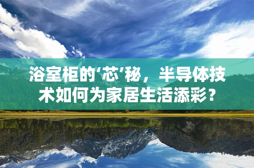 浴室柜的‘芯’秘，半导体技术如何为家居生活添彩？