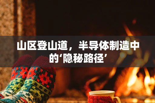 山区登山道，半导体制造中的‘隐秘路径’