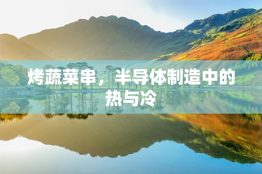 烤蔬菜串，半导体制造中的热与冷
