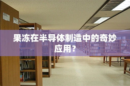果冻在半导体制造中的奇妙应用？