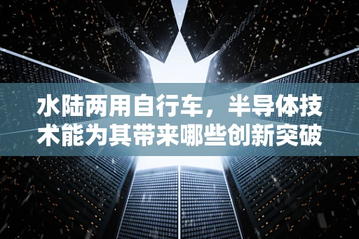 水陆两用自行车，半导体技术能为其带来哪些创新突破？