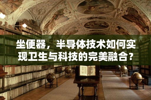 坐便器，半导体技术如何实现卫生与科技的完美融合？