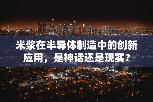 米浆在半导体制造中的创新应用，是神话还是现实？