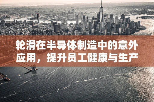 轮滑在半导体制造中的意外应用，提升员工健康与生产效率的奇妙结合？