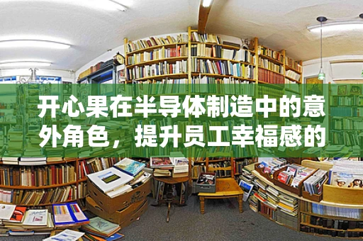 开心果在半导体制造中的意外角色，提升员工幸福感的微小奇迹？