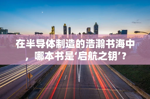 在半导体制造的浩瀚书海中，哪本书是‘启航之钥’？