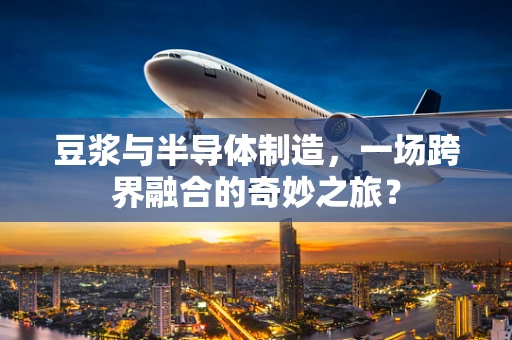 豆浆与半导体制造，一场跨界融合的奇妙之旅？
