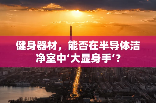 健身器材，能否在半导体洁净室中‘大显身手’？