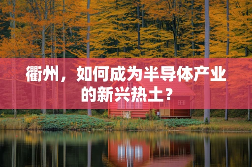 衢州，如何成为半导体产业的新兴热土？
