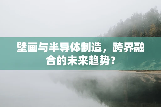 壁画与半导体制造，跨界融合的未来趋势？