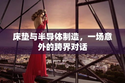 床垫与半导体制造，一场意外的跨界对话