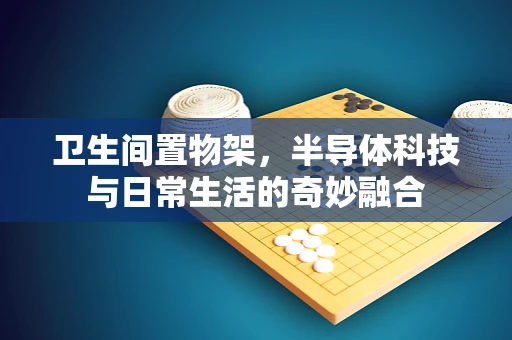 卫生间置物架，半导体科技与日常生活的奇妙融合