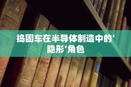 捣固车在半导体制造中的‘隐形’角色