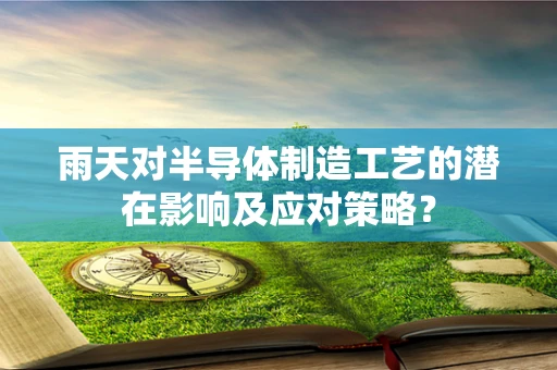 雨天对半导体制造工艺的潜在影响及应对策略？