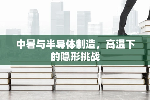 中暑与半导体制造，高温下的隐形挑战