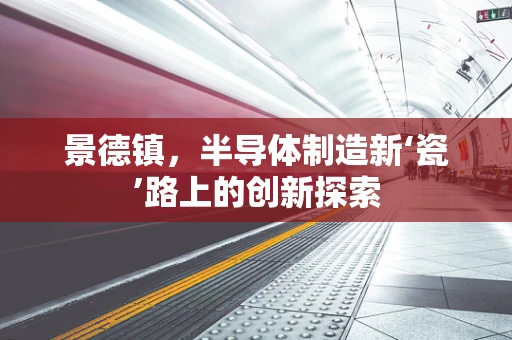 景德镇，半导体制造新‘瓷’路上的创新探索