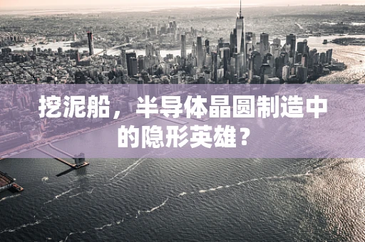 挖泥船，半导体晶圆制造中的隐形英雄？