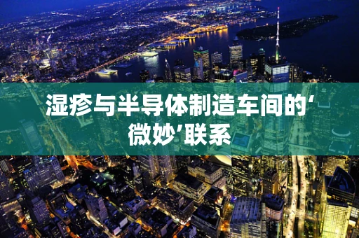 湿疹与半导体制造车间的‘微妙’联系