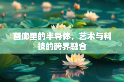 画廊里的半导体，艺术与科技的跨界融合