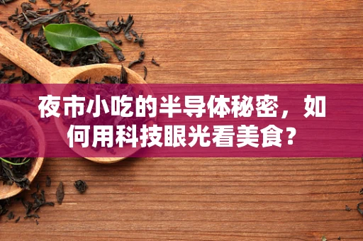 夜市小吃的半导体秘密，如何用科技眼光看美食？