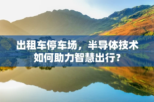 出租车停车场，半导体技术如何助力智慧出行？