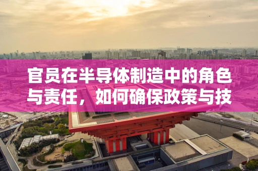 官员在半导体制造中的角色与责任，如何确保政策与技术的和谐共生？