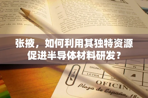 张掖，如何利用其独特资源促进半导体材料研发？