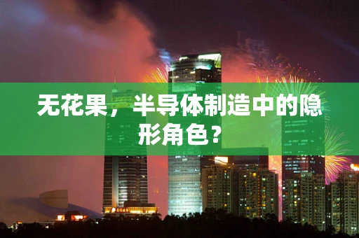 无花果，半导体制造中的隐形角色？