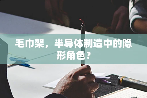毛巾架，半导体制造中的隐形角色？