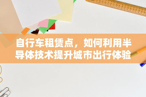 自行车租赁点，如何利用半导体技术提升城市出行体验？