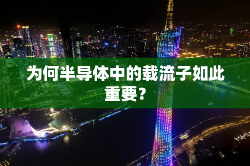 为何半导体中的载流子如此重要？