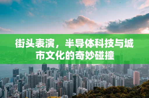 街头表演，半导体科技与城市文化的奇妙碰撞
