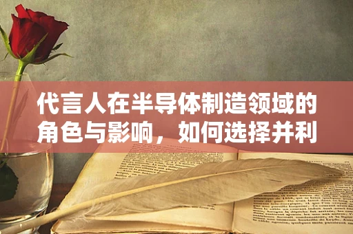 代言人在半导体制造领域的角色与影响，如何选择并利用其提升品牌价值？