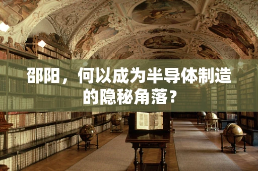 邵阳，何以成为半导体制造的隐秘角落？