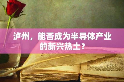 泸州，能否成为半导体产业的新兴热土？
