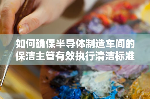 如何确保半导体制造车间的保洁主管有效执行清洁标准？