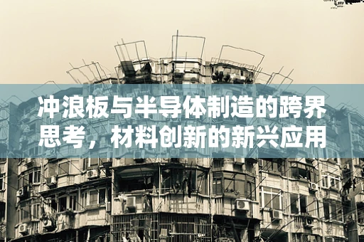 冲浪板与半导体制造的跨界思考，材料创新的新兴应用？