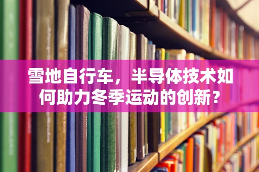 雪地自行车，半导体技术如何助力冬季运动的创新？