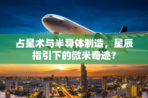 占星术与半导体制造，星辰指引下的微米奇迹？