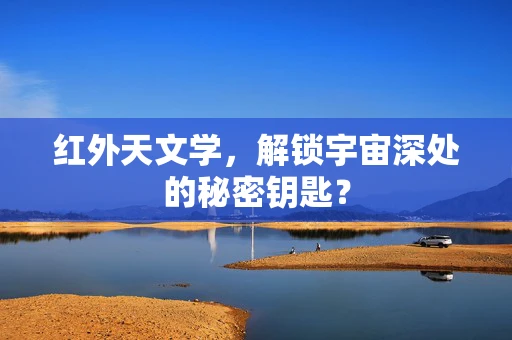 红外天文学，解锁宇宙深处的秘密钥匙？