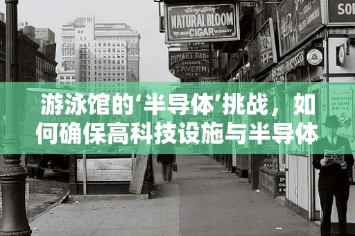 游泳馆的‘半导体’挑战，如何确保高科技设施与半导体洁净室的兼容性？