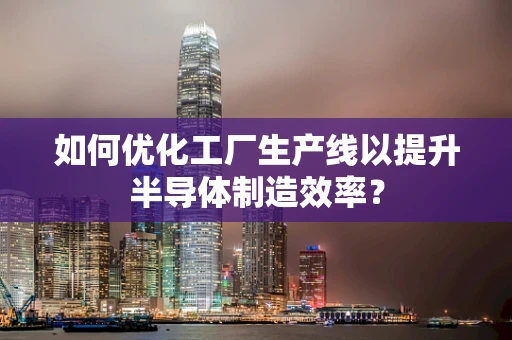 如何优化工厂生产线以提升半导体制造效率？