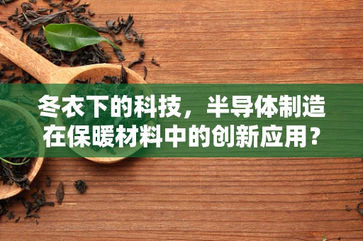 冬衣下的科技，半导体制造在保暖材料中的创新应用？