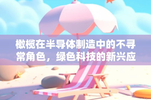橄榄在半导体制造中的不寻常角色，绿色科技的新兴应用？