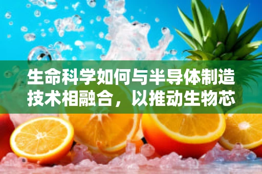 生命科学如何与半导体制造技术相融合，以推动生物芯片的革新？